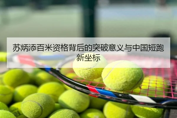 苏炳添百米资格背后的突破意义与中国短跑新坐标
