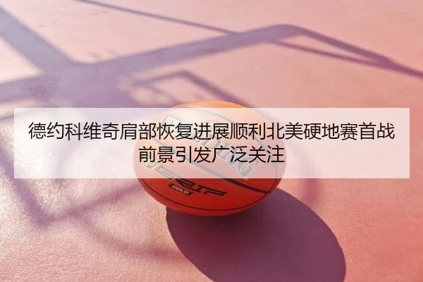 德约科维奇肩部恢复进展顺利北美硬地赛首战前景引发广泛关注