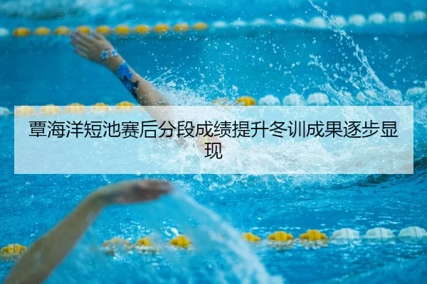 覃海洋短池赛后分段成绩提升冬训成果逐步显现