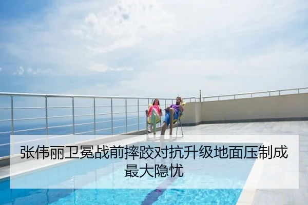 张伟丽卫冕战前摔跤对抗升级地面压制成最大隐忧
