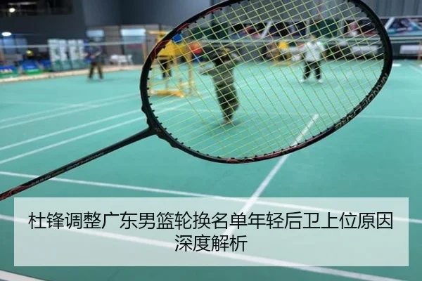 杜锋调整广东男篮轮换名单年轻后卫上位原因深度解析