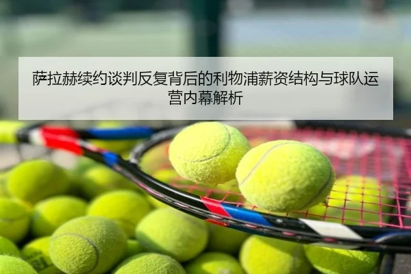 萨拉赫续约谈判反复背后的利物浦薪资结构与球队运营内幕解析